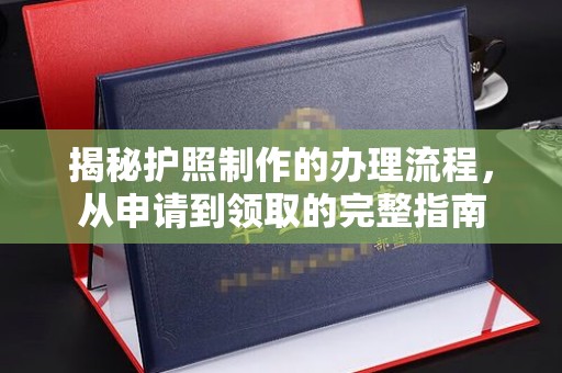 卫东揭秘护照制作的办理流程，从申请到领取的完整指南